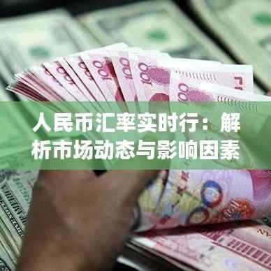 人民币汇率实时行：解析市场动态与影响因素