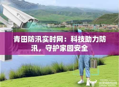 青田防汛实时网：科技助力防汛，守护家园安全
