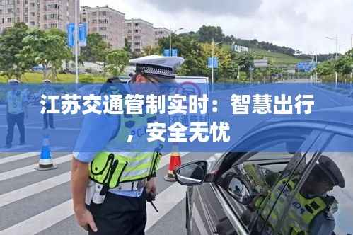 江苏交通管制实时：智慧出行，安全无忧