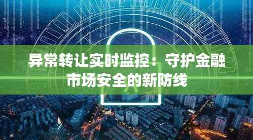 异常转让实时监控：守护金融市场安全的新防线