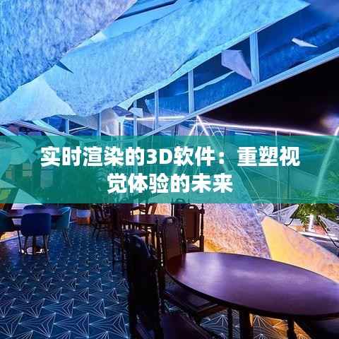 实时渲染的3D软件：重塑视觉体验的未来