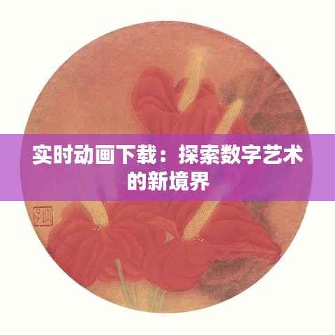 实时动画下载：探索数字艺术的新境界