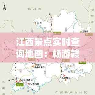 江西景点实时查询地图：畅游赣鄱大地，尽享智慧旅游