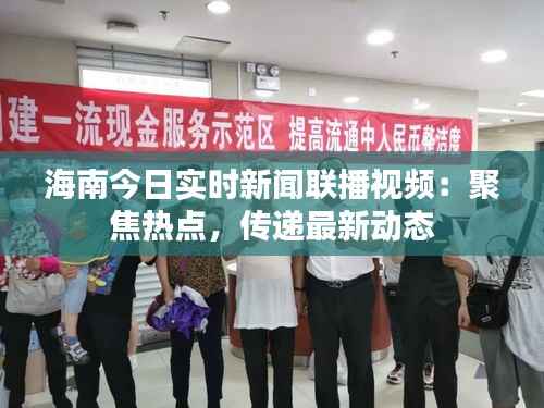海南今日实时新闻联播视频：聚焦热点，传递最新动态