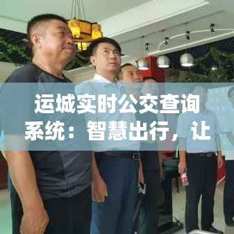 运城实时公交查询系统：智慧出行，让公交出行更便捷