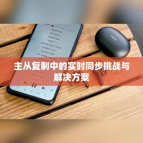 主从复制中的实时同步挑战与解决方案