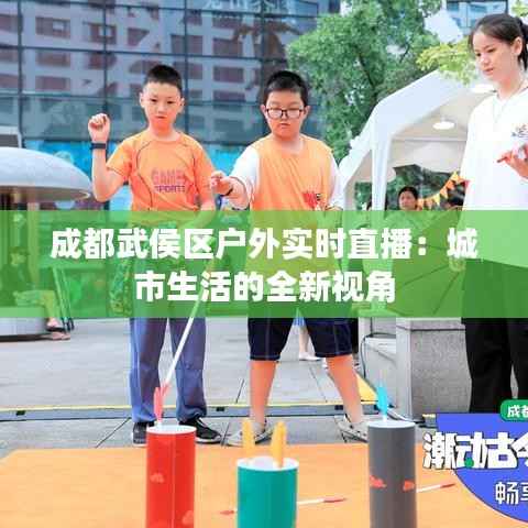 成都武侯区户外实时直播：城市生活的全新视角