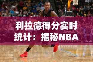 利拉德得分实时统计：揭秘NBA球星的数据魅力
