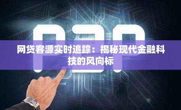 网贷客源实时追踪：揭秘现代金融科技的风向标