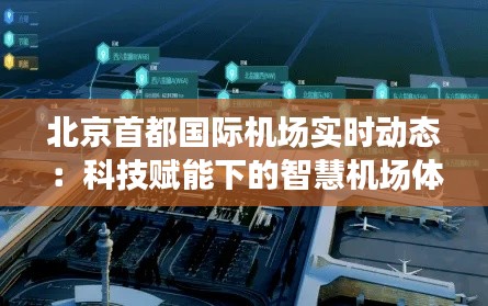 北京首都国际机场实时动态：科技赋能下的智慧机场体验