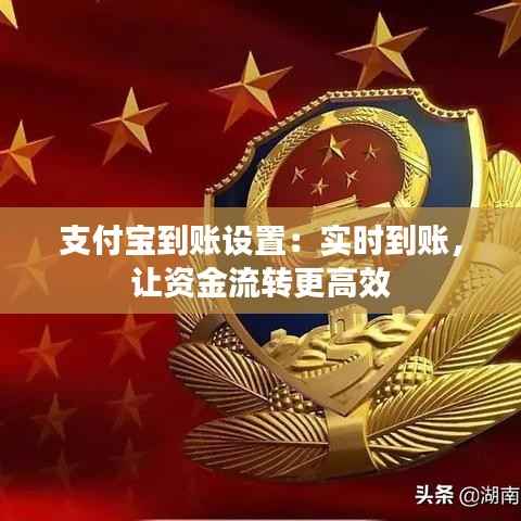 支付宝到账设置：实时到账，让资金流转更高效