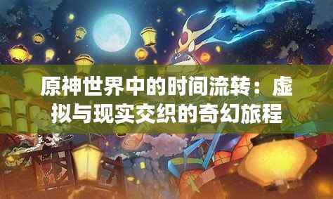 原神世界中的时间流转：虚拟与现实交织的奇幻旅程