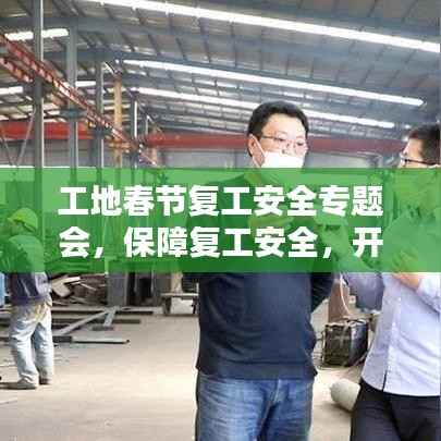 工地春节复工安全专题会，保障复工安全，开启新一年工作新篇章