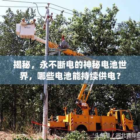 揭秘，永不断电的神秘电池世界，哪些电池能持续供电？
