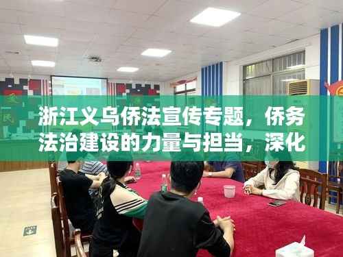 浙江义乌侨法宣传专题，侨务法治建设的力量与担当，深化法治建设新篇章