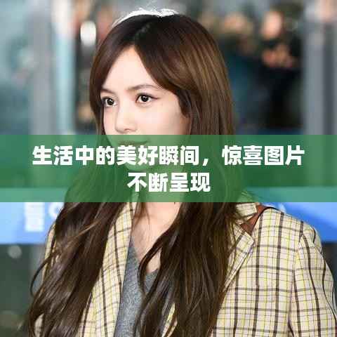 生活中的美好瞬间，惊喜图片不断呈现