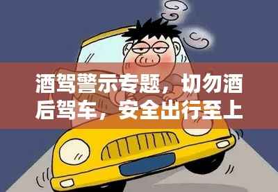 酒驾警示专题，切勿酒后驾车，安全出行至上