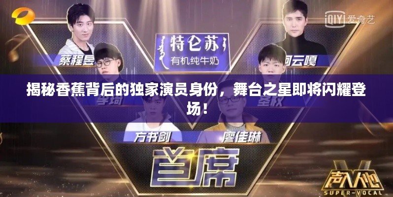 揭秘香蕉背后的独家演员身份，舞台之星即将闪耀登场！