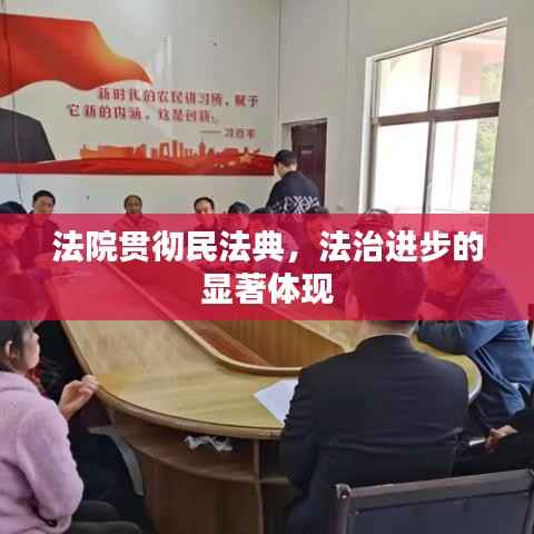 法院贯彻民法典，法治进步的显著体现