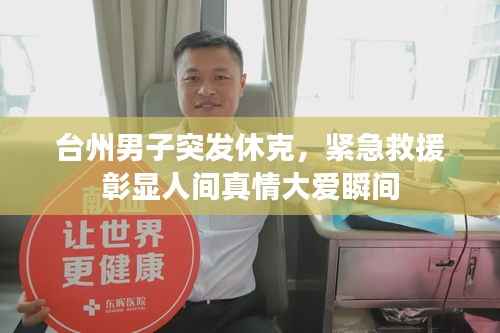 台州男子突发休克，紧急救援彰显人间真情大爱瞬间