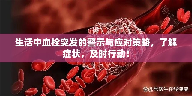 生活中血栓突发的警示与应对策略，了解症状，及时行动！