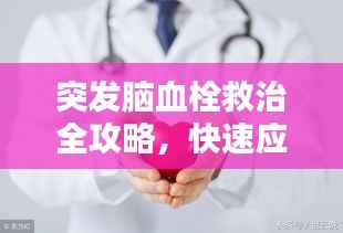 突发脑血栓救治全攻略，快速应对，守护生命！