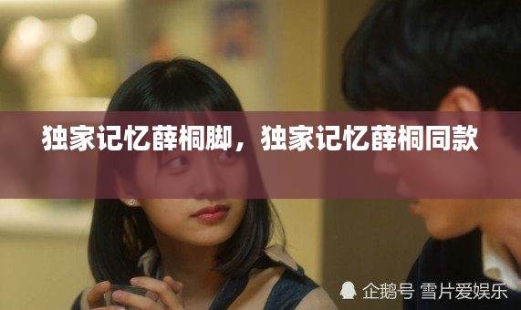 独家记忆薛桐脚，独家记忆薛桐同款 