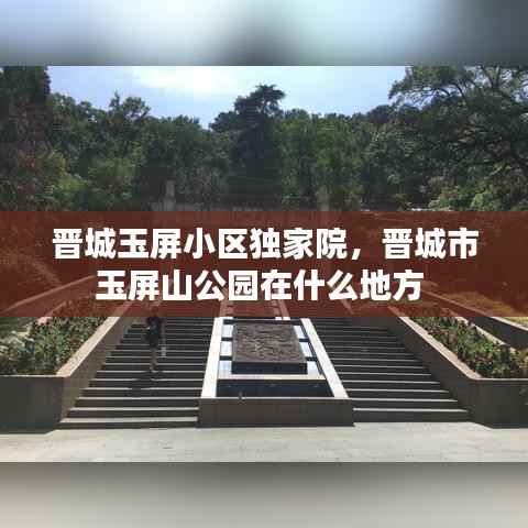 晋城玉屏小区独家院，晋城市玉屏山公园在什么地方 