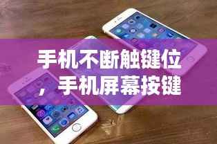 手机不断触键位，手机屏幕按键跳动不停 