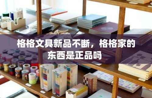 格格文具新品不断，格格家的东西是正品吗 