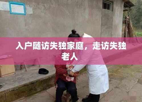 入户随访失独家庭，走访失独老人 