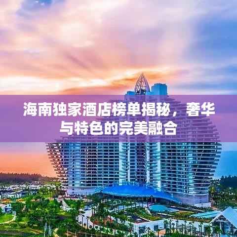 海南独家酒店榜单揭秘，奢华与特色的完美融合