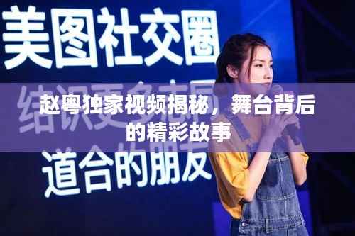 赵粤独家视频揭秘，舞台背后的精彩故事