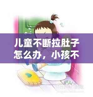儿童不断拉肚子怎么办，小孩不断拉肚子 
