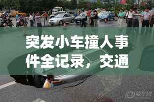 突发小车撞人事件全记录，交通安全警钟长鸣，视频震撼曝光