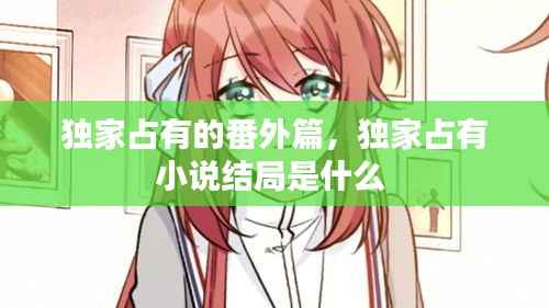 独家占有的番外篇，独家占有小说结局是什么 