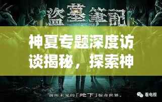 神夏专题深度访谈揭秘，探索神秘世界的无限魅力与奥秘