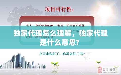 独家代理怎么理解，独家代理是什么意思? 