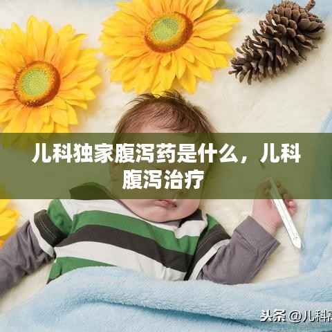 儿科独家腹泻药是什么，儿科腹泻治疗 