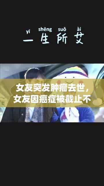 女友突发肿瘤去世，女友因癌症被截止不想拖累男友这是什么电影 