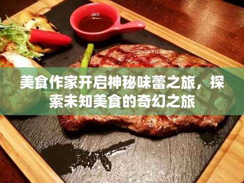 美食作家开启神秘味蕾之旅，探索未知美食的奇幻之旅
