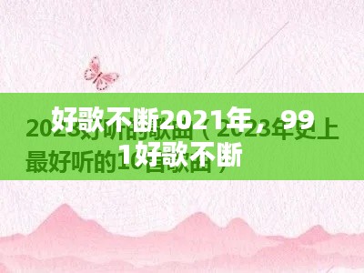 好歌不断2021年，991好歌不断 