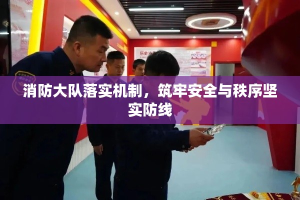 消防大队落实机制，筑牢安全与秩序坚实防线