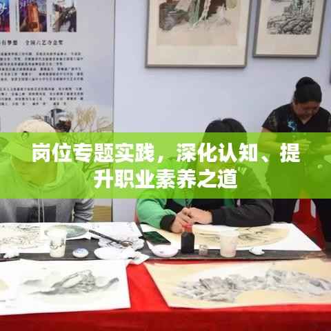 岗位专题实践，深化认知、提升职业素养之道