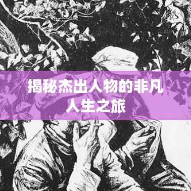 揭秘杰出人物的非凡人生之旅