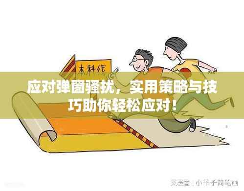 应对弹窗骚扰，实用策略与技巧助你轻松应对！