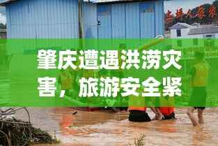 肇庆遭遇洪涝灾害，旅游安全紧急警示！