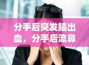 分手后突发脑出血，分手后流鼻血 