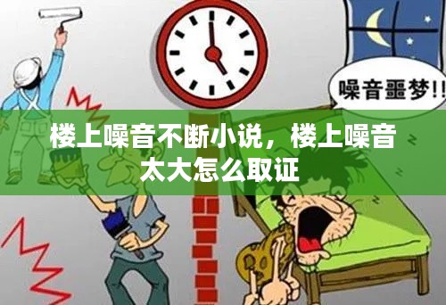 楼上噪音不断小说，楼上噪音太大怎么取证 