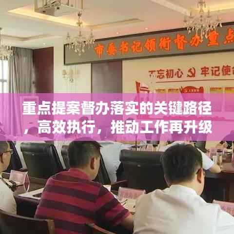 重点提案督办落实的关键路径，高效执行，推动工作再升级